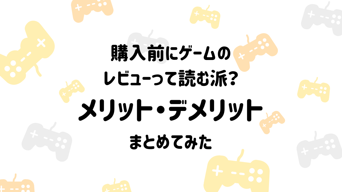 購入前にゲームのレビューって読む派？】レビューを見るメリット・デメリットまとめてみた | うてちゃんのゲームブログ